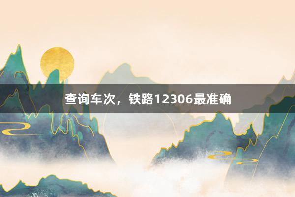 查询车次，铁路12306最准确